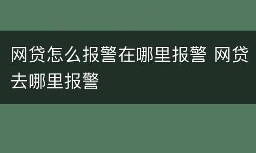 网贷怎么报警在哪里报警 网贷去哪里报警
