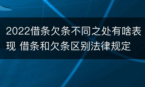 2022借条欠条不同之处有啥表现 借条和欠条区别法律规定