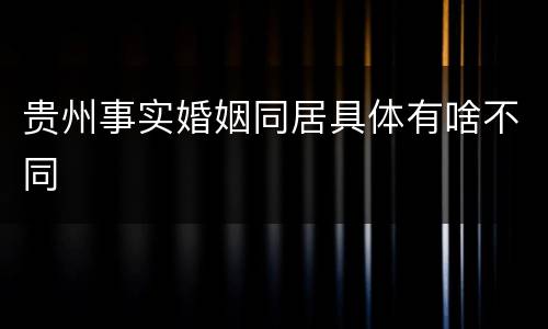 贵州事实婚姻同居具体有啥不同
