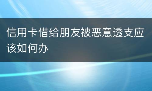 信用卡借给朋友被恶意透支应该如何办