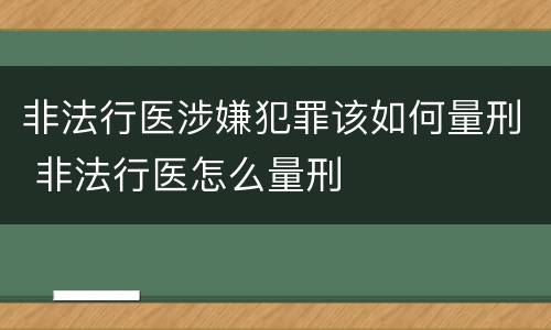 非法行医涉嫌犯罪该如何量刑 非法行医怎么量刑