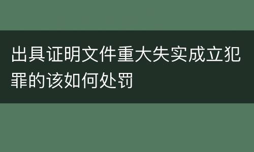 出具证明文件重大失实成立犯罪的该如何处罚