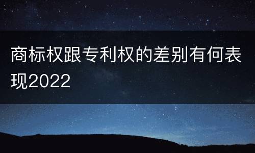 商标权跟专利权的差别有何表现2022