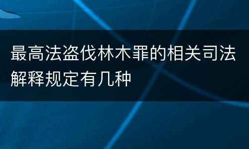 最高法盗伐林木罪的相关司法解释规定有几种