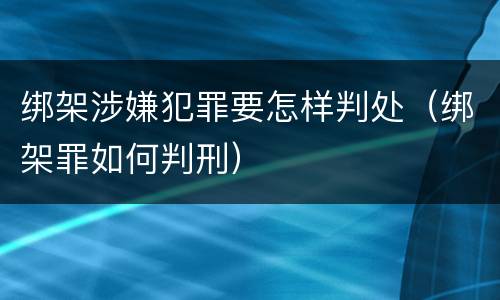 绑架涉嫌犯罪要怎样判处（绑架罪如何判刑）