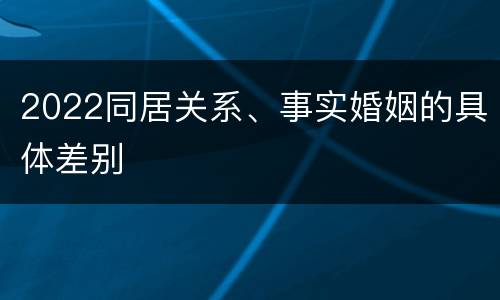 2022同居关系、事实婚姻的具体差别