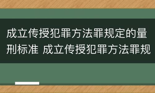 成立传授犯罪方法罪规定的量刑标准 成立传授犯罪方法罪规定的量刑标准是什么