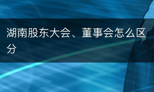 湖南股东大会、董事会怎么区分
