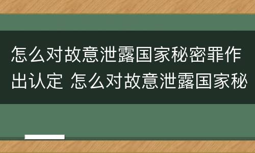 怎么对故意泄露国家秘密罪作出认定 怎么对故意泄露国家秘密罪作出认定