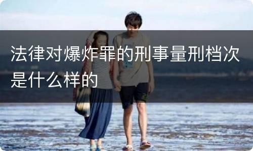 法律对爆炸罪的刑事量刑档次是什么样的