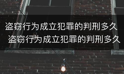盗窃行为成立犯罪的判刑多久 盗窃行为成立犯罪的判刑多久执行
