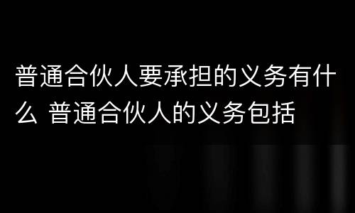 普通合伙人要承担的义务有什么 普通合伙人的义务包括