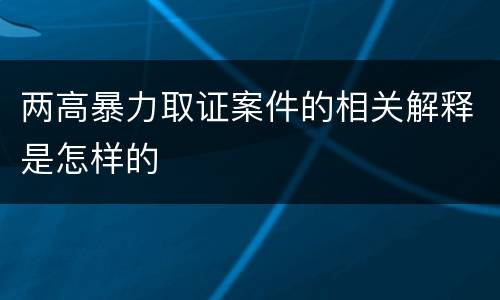 两高暴力取证案件的相关解释是怎样的