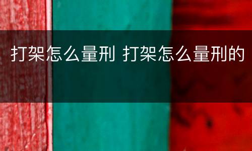 打架怎么量刑 打架怎么量刑的