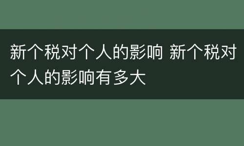 新个税对个人的影响 新个税对个人的影响有多大