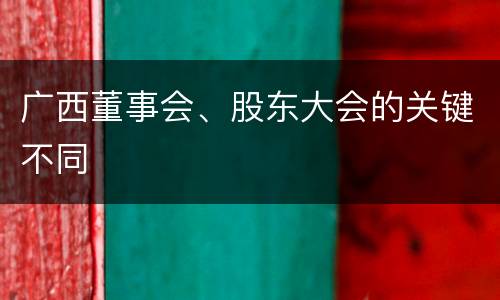 广西董事会、股东大会的关键不同