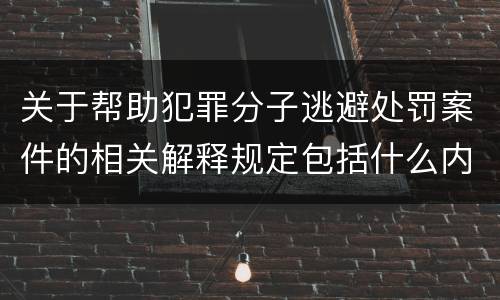 关于帮助犯罪分子逃避处罚案件的相关解释规定包括什么内容