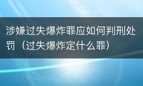 涉嫌过失爆炸罪应如何判刑处罚（过失爆炸定什么罪）