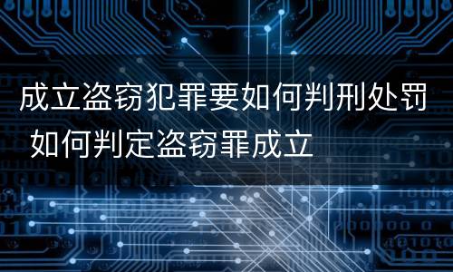 成立盗窃犯罪要如何判刑处罚 如何判定盗窃罪成立