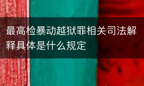 最高检暴动越狱罪相关司法解释具体是什么规定