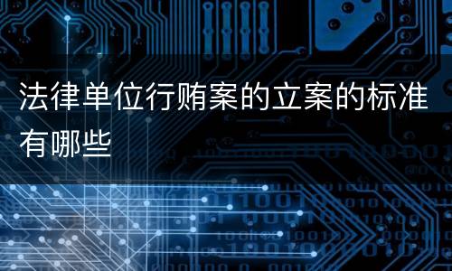 法律单位行贿案的立案的标准有哪些