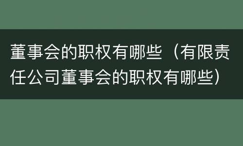 董事会的职权有哪些（有限责任公司董事会的职权有哪些）