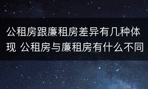 公租房跟廉租房差异有几种体现 公租房与廉租房有什么不同