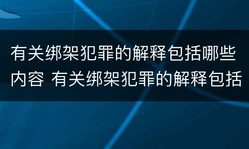 有关绑架犯罪的解释包括哪些内容 有关绑架犯罪的解释包括哪些内容呢