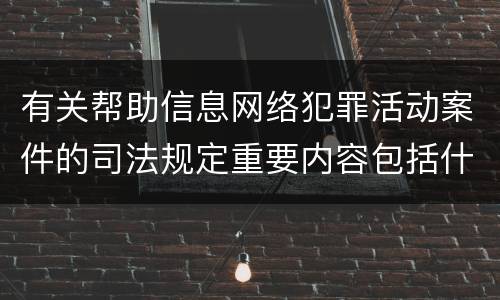 有关帮助信息网络犯罪活动案件的司法规定重要内容包括什么