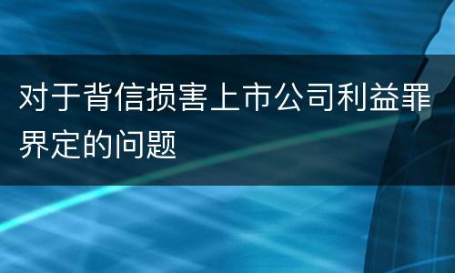 对于背信损害上市公司利益罪界定的问题