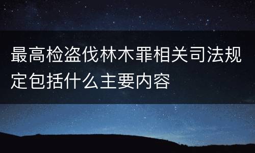 最高检盗伐林木罪相关司法规定包括什么主要内容