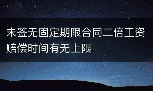 未签无固定期限合同二倍工资赔偿时间有无上限