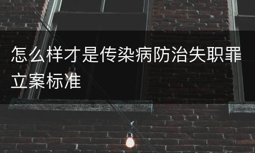 怎么样才是传染病防治失职罪立案标准