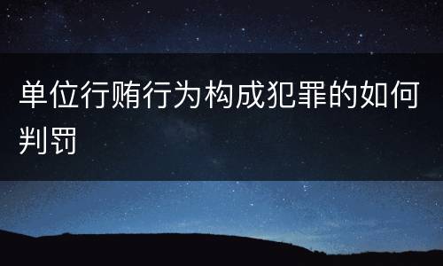 单位行贿行为构成犯罪的如何判罚