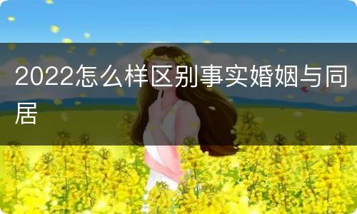 2022怎么样区别事实婚姻与同居