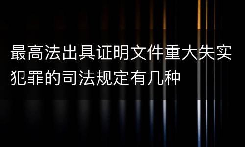 最高法出具证明文件重大失实犯罪的司法规定有几种