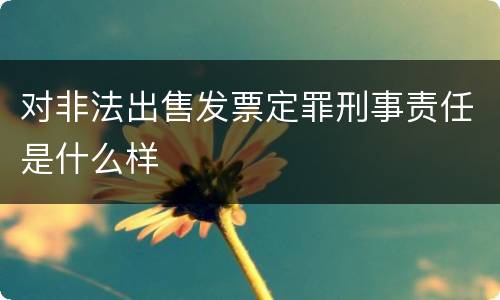 对非法出售发票定罪刑事责任是什么样