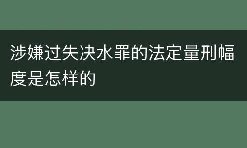 涉嫌过失决水罪的法定量刑幅度是怎样的