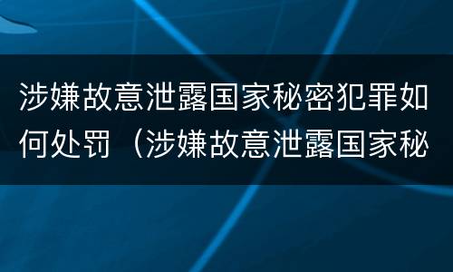 涉嫌故意泄露国家秘密犯罪如何处罚（涉嫌故意泄露国家秘密犯罪如何处罚他人）
