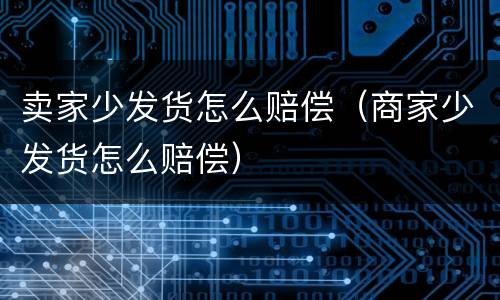 卖家少发货怎么赔偿（商家少发货怎么赔偿）