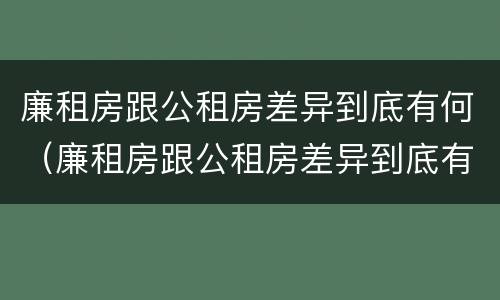 廉租房跟公租房差异到底有何（廉租房跟公租房差异到底有何不同）