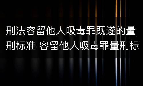 刑法容留他人吸毒罪既遂的量刑标准 容留他人吸毒罪量刑标准初犯