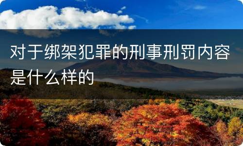 对于绑架犯罪的刑事刑罚内容是什么样的
