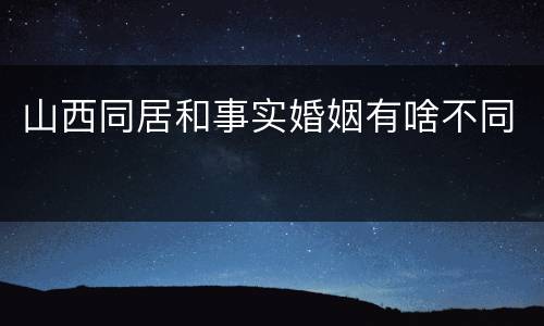 山西同居和事实婚姻有啥不同