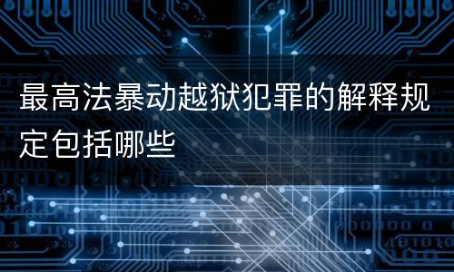 最高法暴动越狱犯罪的解释规定包括哪些