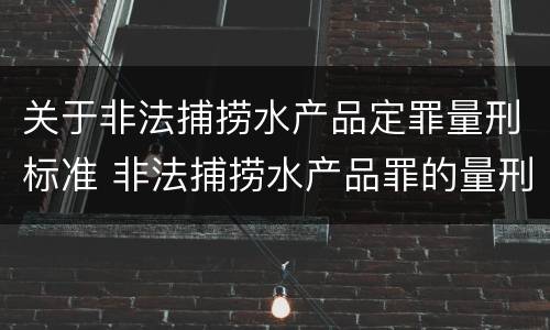关于非法捕捞水产品定罪量刑标准 非法捕捞水产品罪的量刑标准