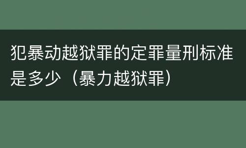 犯暴动越狱罪的定罪量刑标准是多少（暴力越狱罪）