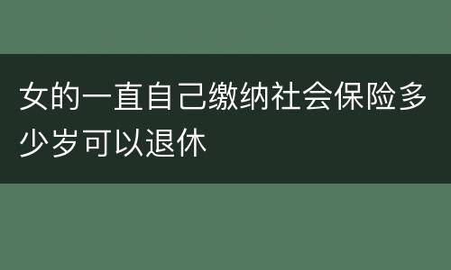 女的一直自己缴纳社会保险多少岁可以退休