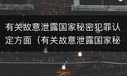 有关故意泄露国家秘密犯罪认定方面（有关故意泄露国家秘密犯罪认定方面的规定）