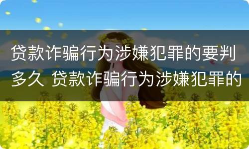 贷款诈骗行为涉嫌犯罪的要判多久 贷款诈骗行为涉嫌犯罪的要判多久以上